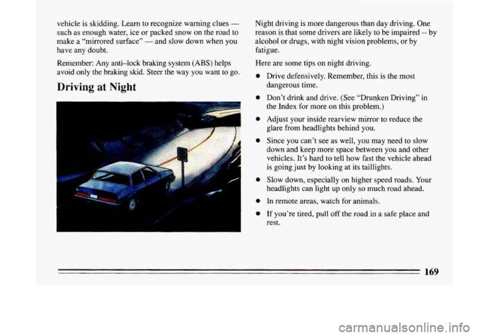 BUICK LESABRE 1993  Owners Manual vehicle  is skidding. Learn  to recognize  warning clues - 
such as enough  water, ice or packed  snow  on  the  road to 
make  a “mirrored  surface” 
- and  slow  down  when you 
have  any  doubt