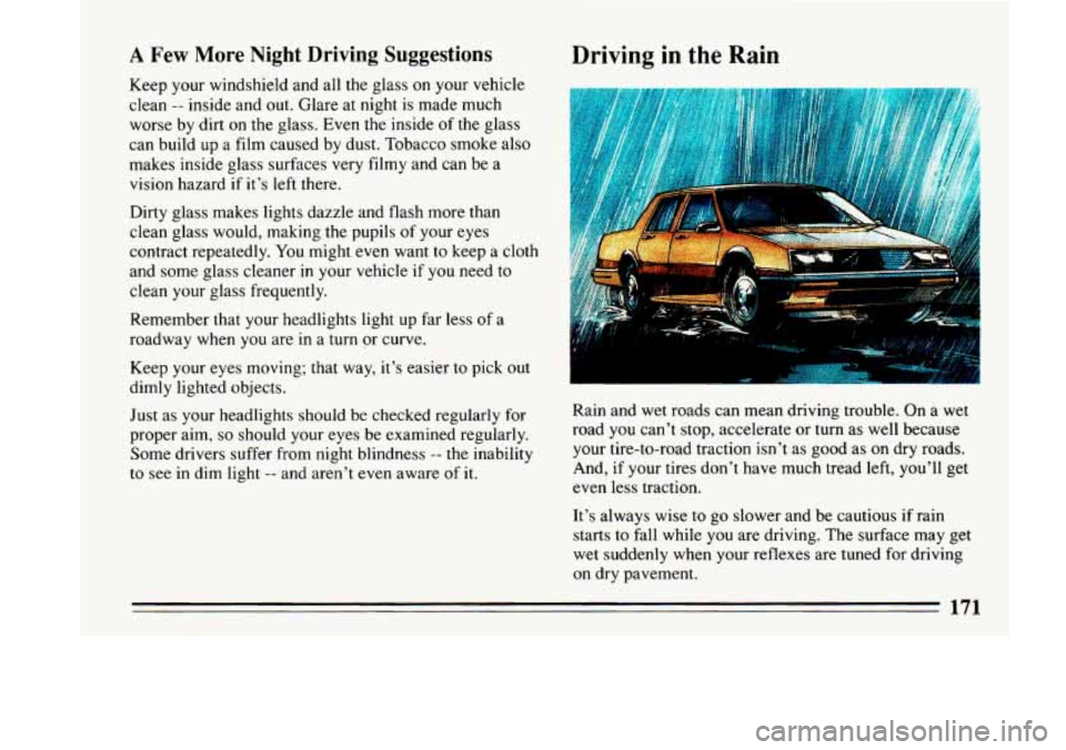 BUICK LESABRE 1993  Owners Manual A Few More Night Driving Suggestions 
Keep your windshield  and  all  the  glass on your  vehicle 
clean 
-- inside  and  out.  Glare  at night  is  made  much 
worse  by dirt  on  the glass.  Even th