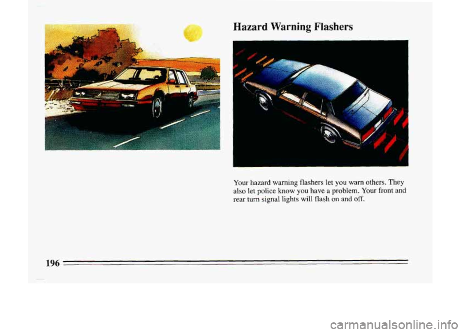 BUICK LESABRE 1993  Owners Manual Hazard  Warning  Flashers 
I 
I 
.- 
Your hazard  warning  flashers  let you warn others. They 
also 
let police know you have a problem.  Your front and 
rear turn  signal lights will flash  on 
and 