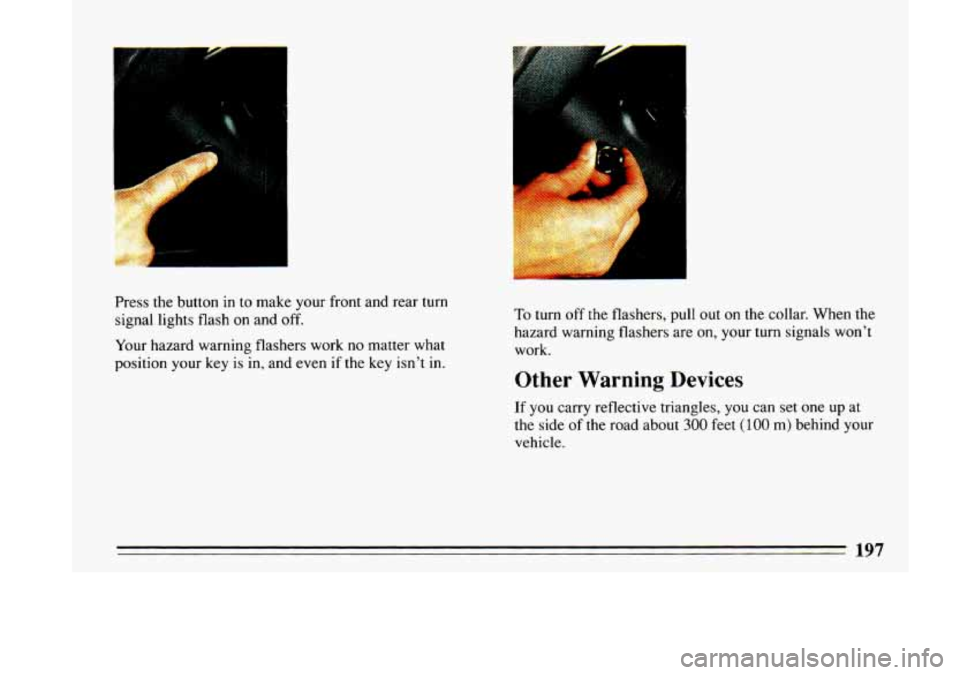 BUICK LESABRE 1993  Owners Manual Press  the button in to  make  your front  and  rear turn 
signal  lights  flash on and 
off. 
Your hazard  warning  flashers  work no matter  what 
position  your key 
is in,  and  even  if the  key 