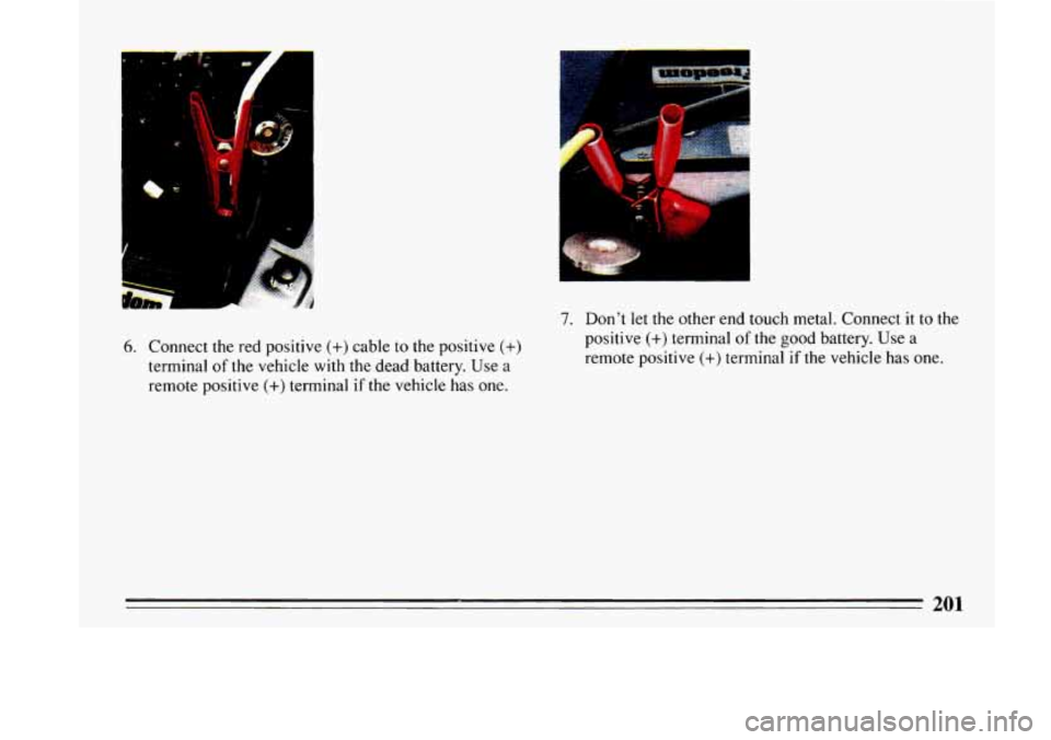 BUICK LESABRE 1993  Owners Manual --- 
.- 
.. 1: 
t 
6. Connect  the red positive (+) cable to the  positive (+) 
terminal of the vehicle  with the  dead  battery. Use a 
remote  positive 
(+) terminal if the  vehicle  has one. 
7. Do