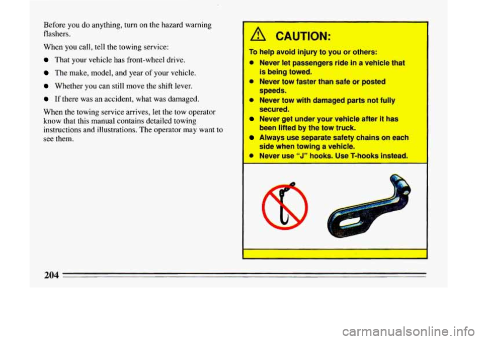 BUICK LESABRE 1993  Owners Manual Before  you  do  anything,  turn  on  the  hazard  warning 
flashers. 
When  you  call,  tell  the  towing  service: 
That  your  vehicle  has  front-wheel  drive. 
The  make,  model,  and  year of yo