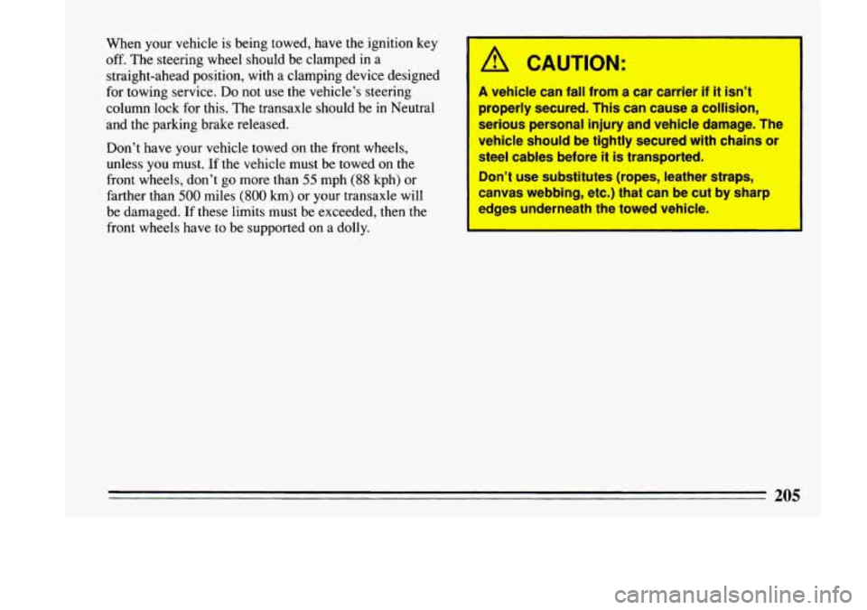 BUICK LESABRE 1993  Owners Manual When your vehicle is being towed, have the ignition key 
off. The  steering wheel should be clamped in a 
straight-ahead position,  with a clamping device designed 
for towing service. 
Do not use the