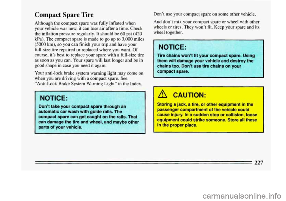 BUICK LESABRE 1993 Owners Manual Compact Spare Tire
Although the compact spare was fully inflated when
your vehicle was new, it can lose air after a time. Check
the inflation pressure regularly. It should be
60 psi (4 BUICK LESABRE 1993 Owners Manual Compact Spare Tire
Although the compact spare was fully inflated when
your vehicle was new, it can lose air after a time. Check
the inflation pressure regularly. It should be
60 psi (4
