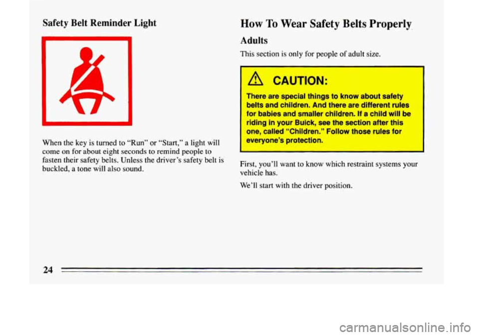 BUICK LESABRE 1993  Owners Manual Safety  Belt  Reminder  Light 
When the key is turned  to  “Run”  or  “Start,” a light  will 
come 
on for about eight  seconds to remind people to 
fasten their safety  belts. Unless  the dri