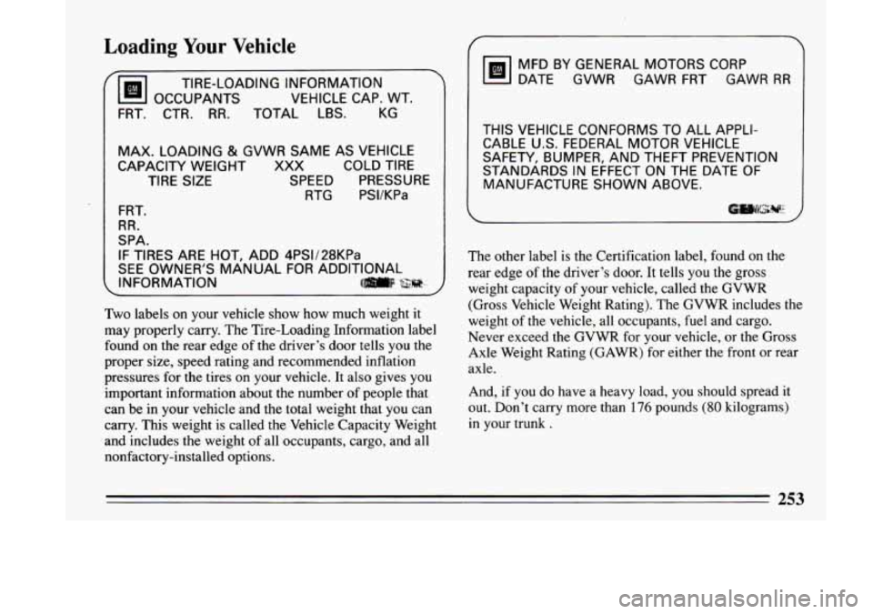 BUICK LESABRE 1993  Owners Manual Loading Your Vehicle 
TIRE-LOADING INFORMATION 
OCCUPANTS  VEHICLE  CAP. WT. 
FRT. CTR. RR. TOTAL LBS.  KG 
MAX.  LOADING 
& GVWR  SAME AS  VEHICLE 
CAPACITY  WEIGHT  XXX COLD  TIRE 
TIRE  SIZE  SPEED
