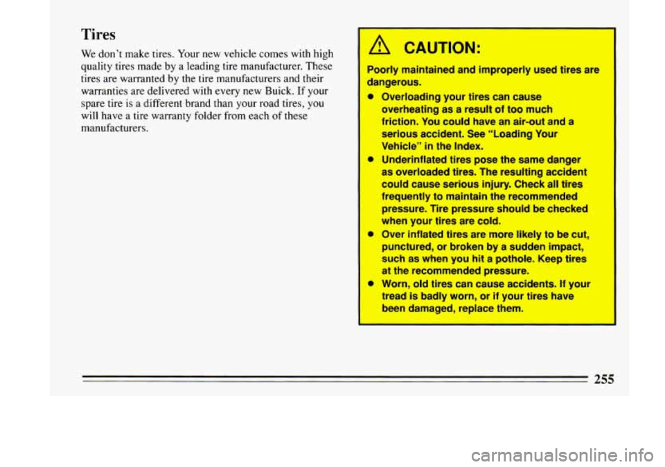 BUICK LESABRE 1993 Owners Manual Tires
We don’t make tires. Your new vehicle comes with high
quality tires made by
a leading tire manufacturer. These
tires are warranted by the tire manufacturers and their
w BUICK LESABRE 1993 Owners Manual Tires
We don’t make tires. Your new vehicle comes with high
quality tires made by
a leading tire manufacturer. These
tires are warranted by the tire manufacturers and their
w