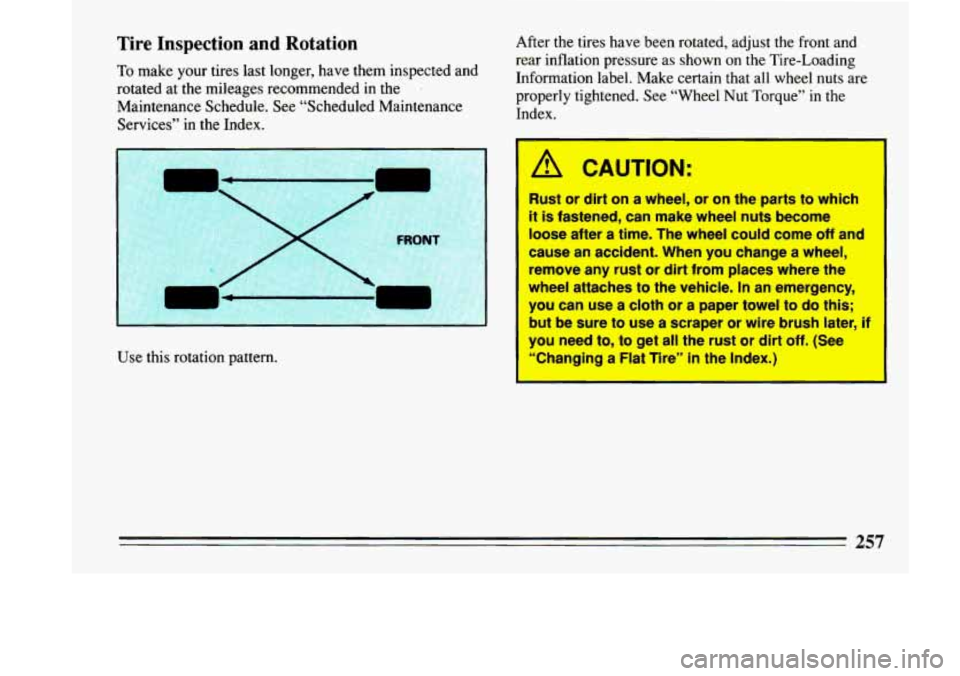 BUICK LESABRE 1993  Owners Manual Tire  Inspection  and  Rotation 
To make your tires  last  longer,  have  them  inspected  and 
rotated  at the mileages  recommended  in  the 
. 
Maintenance  Schedule.  See  “Scheduled  Maintenanc