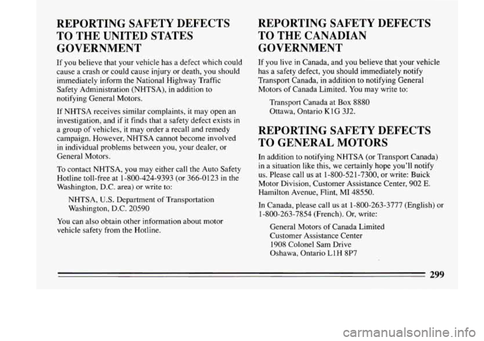 BUICK LESABRE 1993  Owners Manual REPORTING  SAFETY DEFECTS 
TO  THE UNITED  STATES 
GOVERNMENT 
If  you  believe  that  your vehicle  has  a  defect  which could 
cause  a  crash  or  could  cause  injury or death, 
you should 
immed