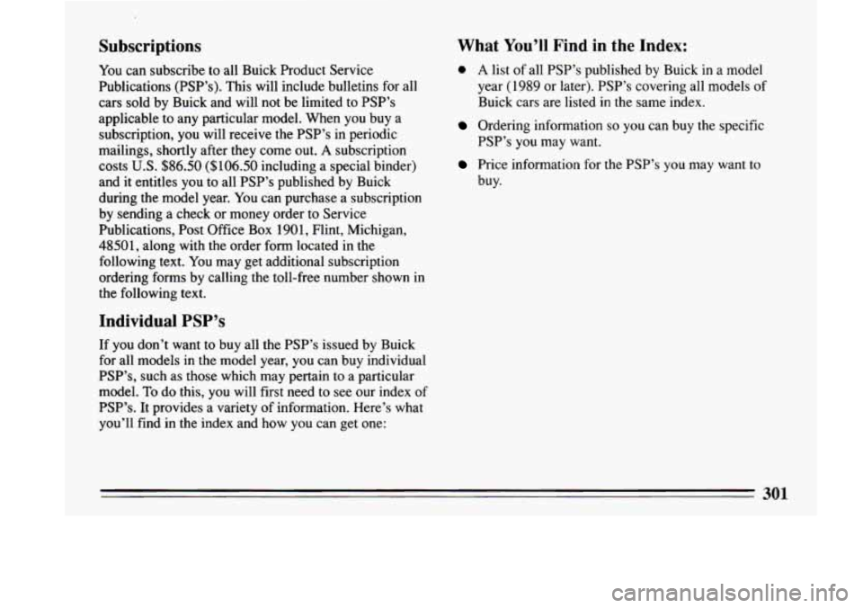 BUICK LESABRE 1993  Owners Manual Subscriptions 
You can  subscribe  to  all  Buick  Product  Service 
Publications  (PSP’s).  This  will  include  bulletins  for  all  cars  sold  by  Buick  and  will  not  be  limited  to  PSP’s