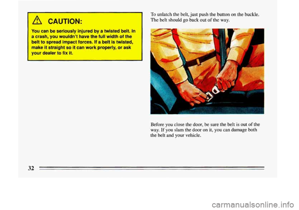 BUICK LESABRE 1993  Owners Manual A CAUTION: 
You  can be  seriously  injured  by  a  twisted  belt.  In 
a crash,  you  wouldnt  have  the  full  width of the 
belt 
to spread  impact  forces. If a  belt  is  twisted, 
make 
it stra