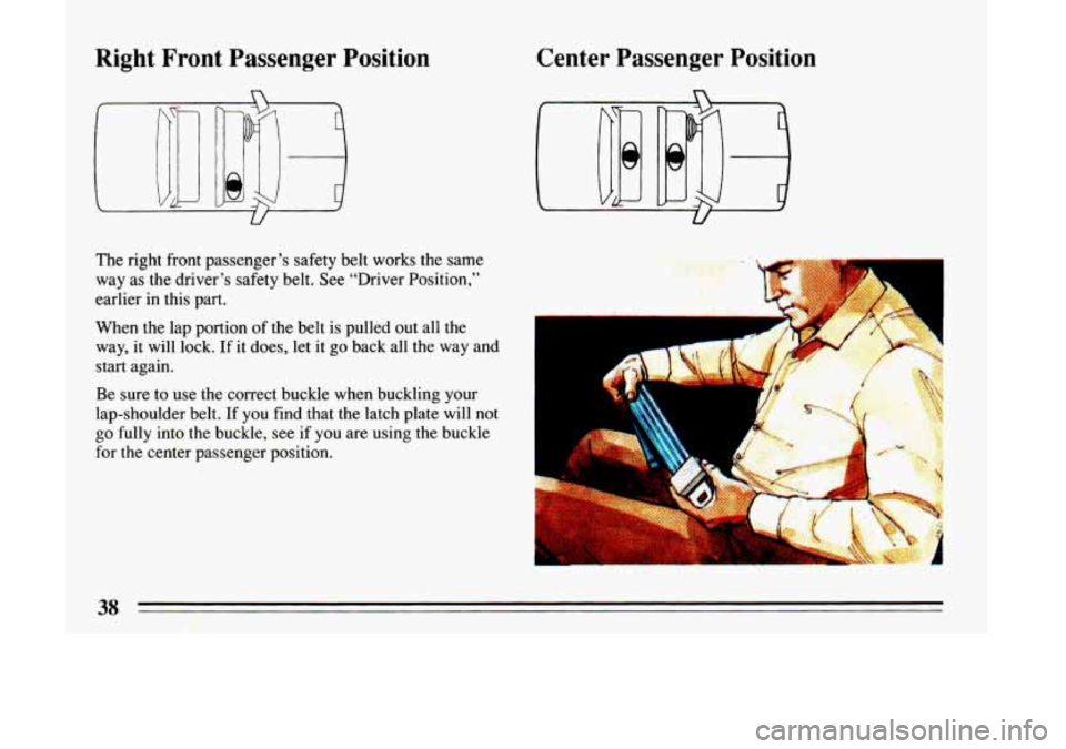 BUICK LESABRE 1993  Owners Manual Right  Front  Passenger  Position 
The right front passenger’s safety belt  works the  same 
way  as  the  driver’s safety  belt. See “Driver Position,” 
earlier  in this  part. 
When  the lap