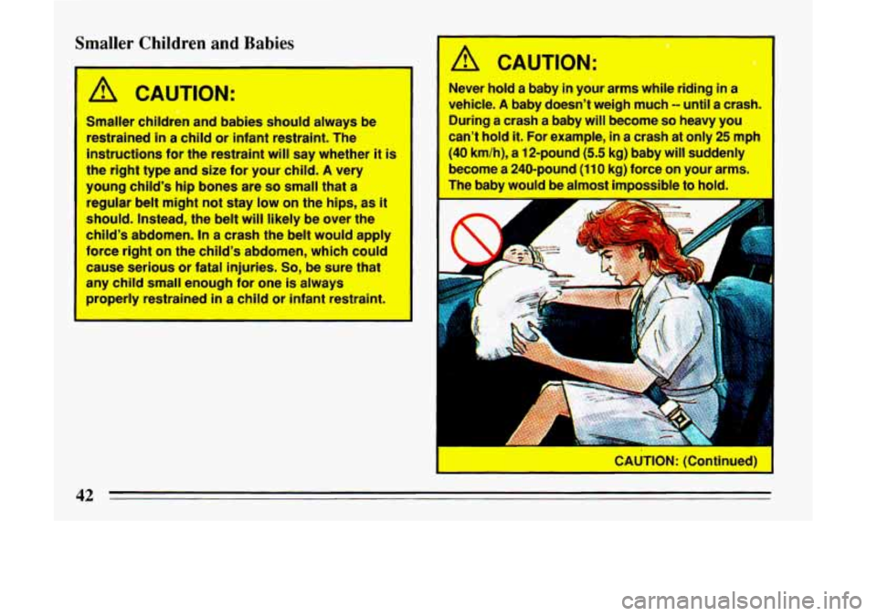 BUICK LESABRE 1993  Owners Manual Smaller Children and Babies 
A CAUTION: 
Smaller children  and  babies  should always  be 
restrained 
in a child  or infant  restraint.  The 
instructions for  the restraint  will say  whether  it  i