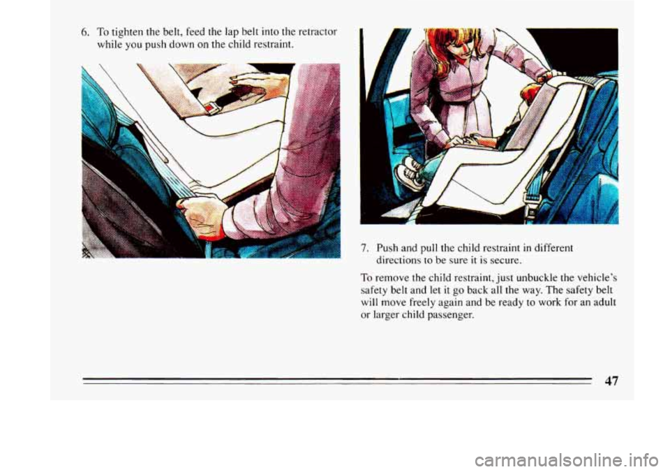 BUICK LESABRE 1993  Owners Manual 6. To tighten the belt,  feed the lap  belt  into the  retractor 
while 
you push down on the  child  restraint. 
7. Push  and  pull the child  restraint in different 
directions 
to be sure it is sec