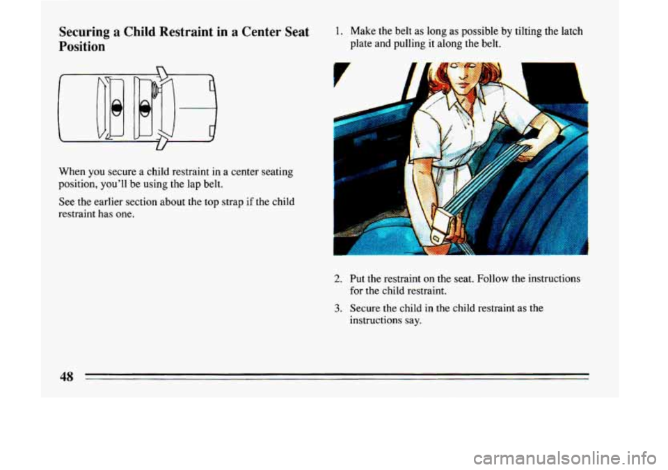 BUICK LESABRE 1993  Owners Manual Securing a Child Restraint  in a Center  Seat 
Position 
When  you  secure a  child  restraint  in  a  center seating 
position,  youll be using  the  lap  belt. 
See the earlier  section about the t