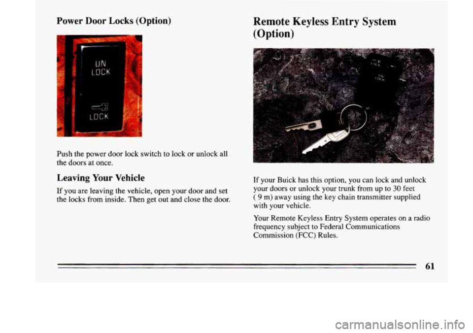 BUICK LESABRE 1993  Owners Manual Power Door Locks (Option) 
Push the power  door lock switch to  lock or unlock  all 
the  doors  at  once. 
Leaving  Your Vehicle 
If you are leaving  the  vehicle,  open  your door  and set 
the  loc