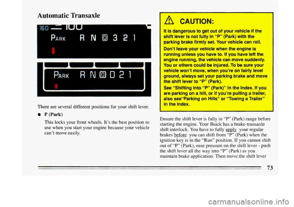 BUICK LESABRE 1993 Owners Manual PARK RNO321
Automatic Transaxle
r
There are several different positions for your shift lever.
P (Park)
This locks your front wheels. It’s the best position to
use when you start BUICK LESABRE 1993 Owners Manual PARK RNO321
Automatic Transaxle
r
There are several different positions for your shift lever.
P (Park)
This locks your front wheels. It’s the best position to
use when you start