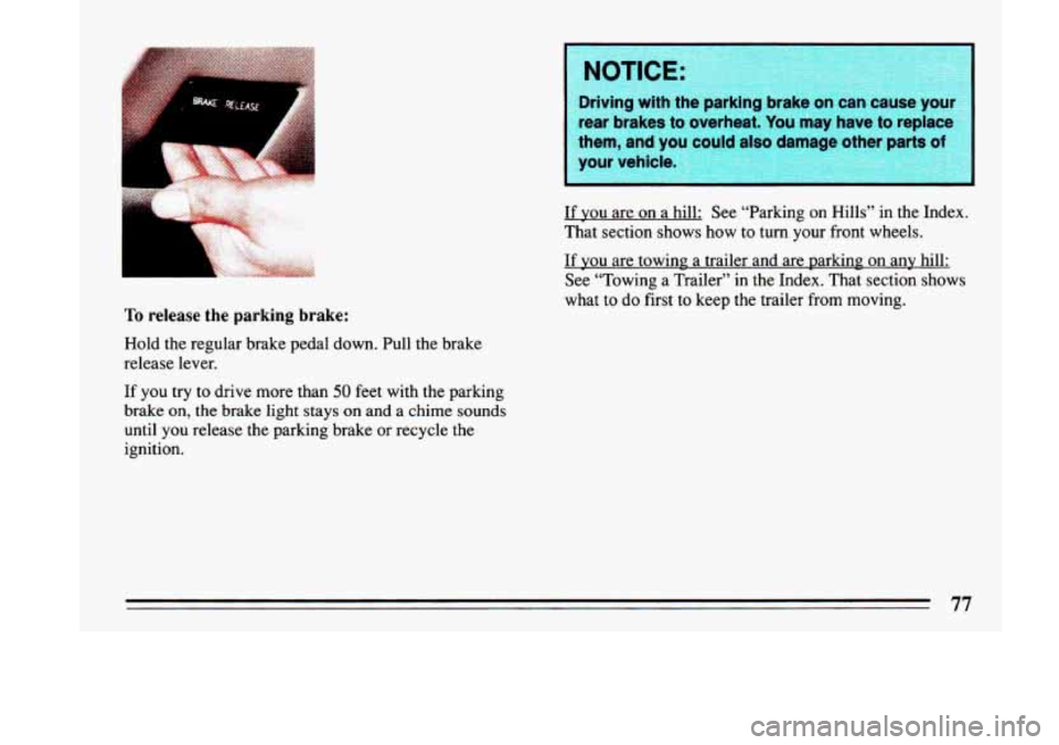 BUICK LESABRE 1993  Owners Manual 1 
To release  the  parking  brake: 
Hold the regular brake pedal  down. Pull the brake 
release lever. 
If  you  try to drive more than 
50 feet with  the parking 
brake 
on, the  brake light stays o