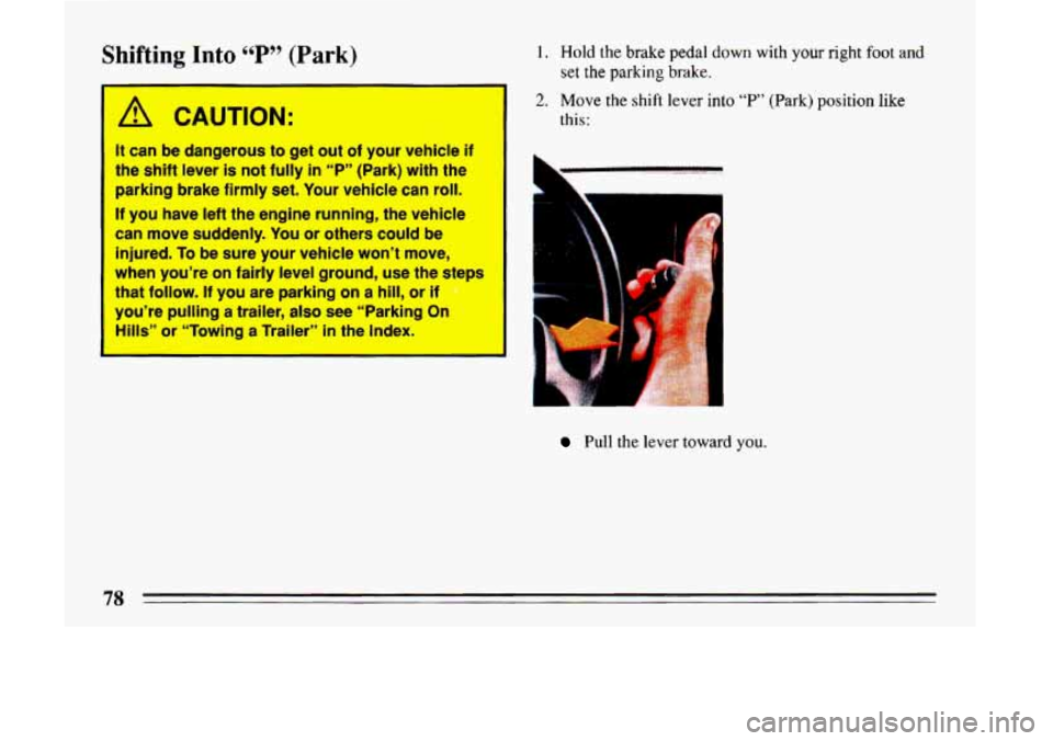 BUICK LESABRE 1993  Owners Manual Shifting Into cc P 99 (Park) 
A CAUTION: 
It can be dangerous  to get  out of your  vehicle if 
the shift lever is not fully In ‘6P’’ (Park)  with the 
parking  brake firmly  set.  Your  vehicle