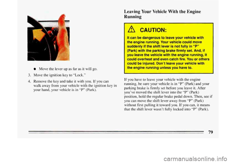 BUICK LESABRE 1993  Owners Manual Leaving Your  Vehicle  With  the  Engine 
Running 
Move  the lever up as far  as it will go. 
3. Move the ignition key to “Lock.” 
4. Remove  the key and take it with you. If you  can 
walk  away 