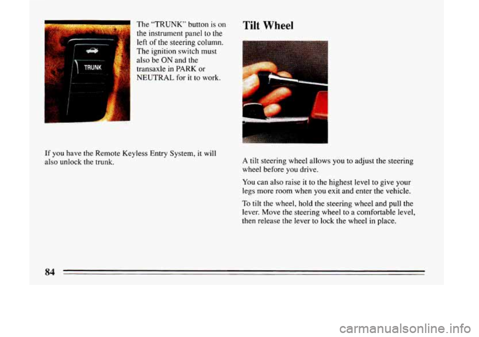 BUICK LESABRE 1993  Owners Manual The  “TRUNK” button is on 
the  instrument  panel to 
the 
left of the steering column. 
The  ignition switch must 
also  be 
ON and the 
transaxle  in PARK or 
NEUTRAL for it to work. 
If you hav