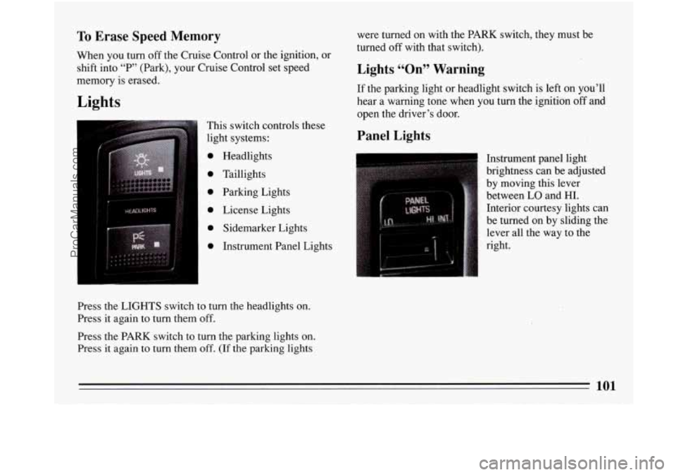 BUICK PARK AVENUE 1993  Owners Manual I 
I 
To Erase  Speed  Memory 
When you turn off the Cruise Control  or the ignition, or 
shift  into 
“P” (Park), your Cruise Control  ,set speed 
memory is erased. 
Lights 
This  switch controls