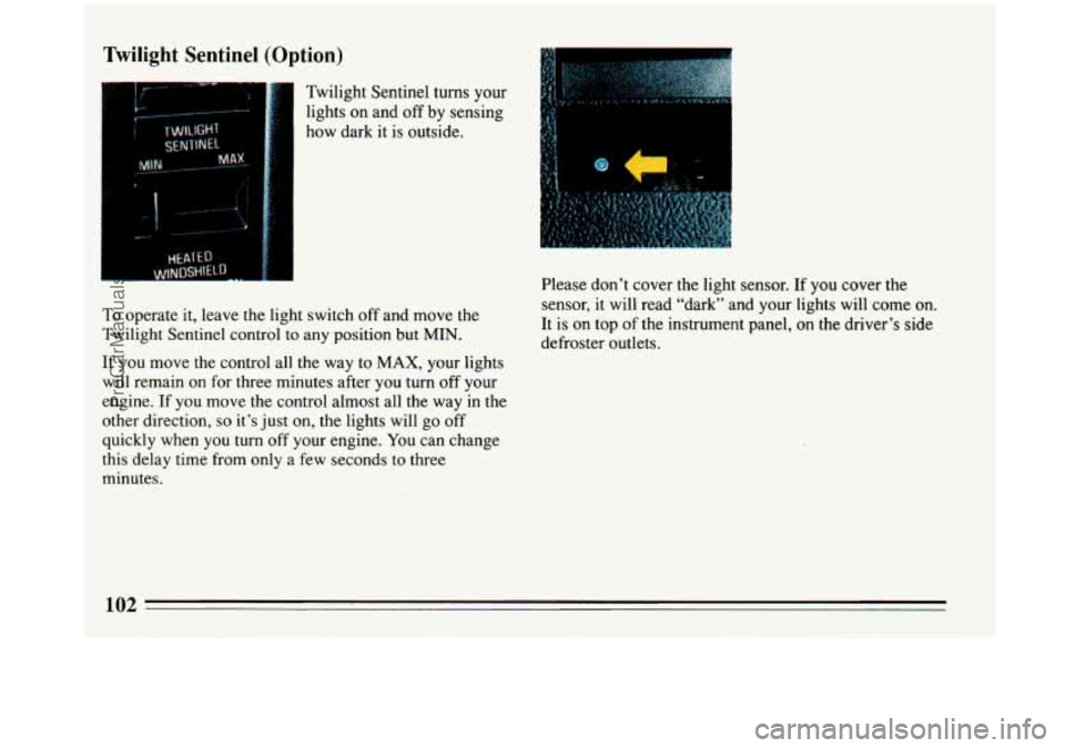 BUICK PARK AVENUE 1993  Owners Manual Twilight  Sentinel (Option) 
Twilight Sentinel turns your 
lights on and  off  by sensing 
how  dark  it  is outside. 
To operate  it, leave  the light switch  off and move  the 
Twilight Sentinel con