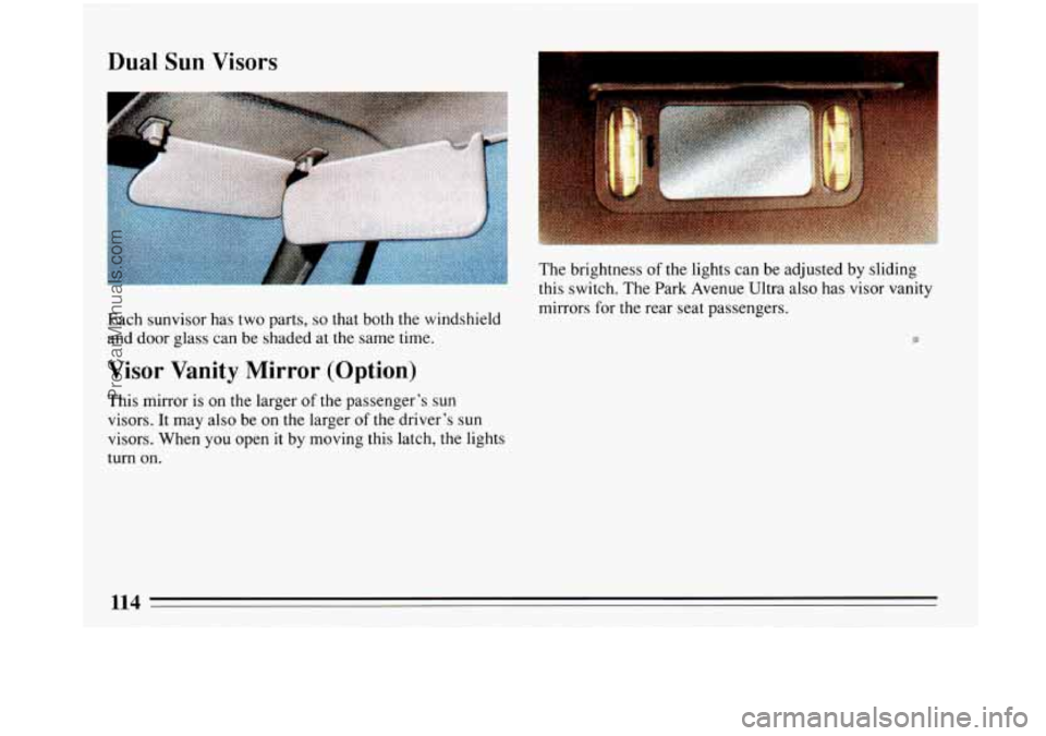 BUICK PARK AVENUE 1993  Owners Manual Dual  Sun  Visors 
Each sunvisor has two parts, so that both  the windshield 
and door glass can be shaded  at the same time. 
Visor  Vanity  Mirror  (Option) 
This  mirror is on the larger of the pas