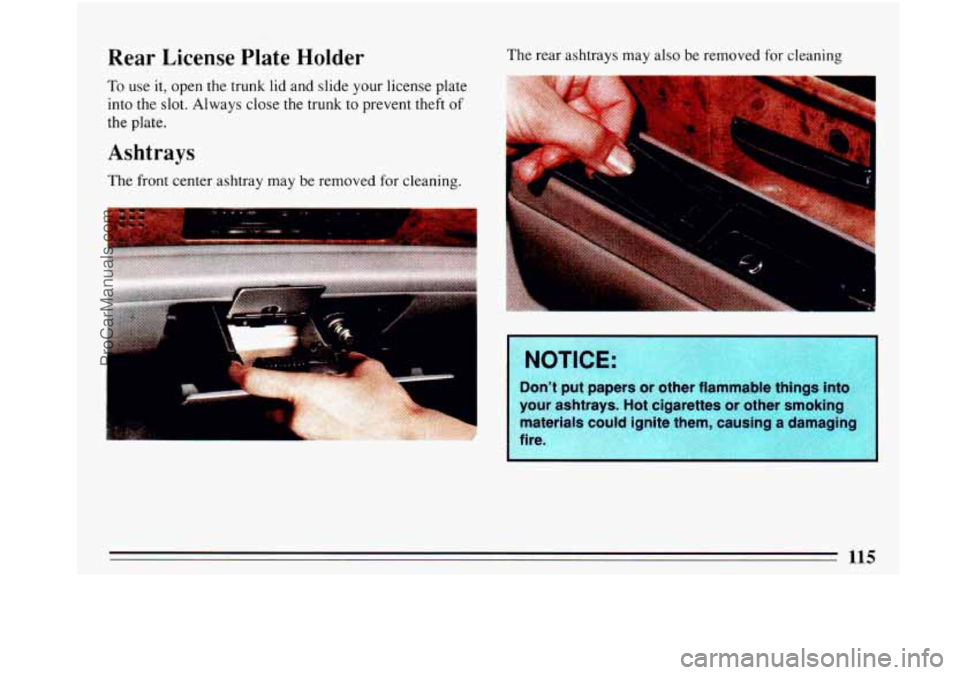 BUICK PARK AVENUE 1993  Owners Manual Rear License Plate Holder 
To use it, open the trunk  lid and  slide  your license  plate 
into  the  slot.  Always 
close the trunk  to prevent theft of 
the  plate. 
Ashtrays 
The  front  center  as