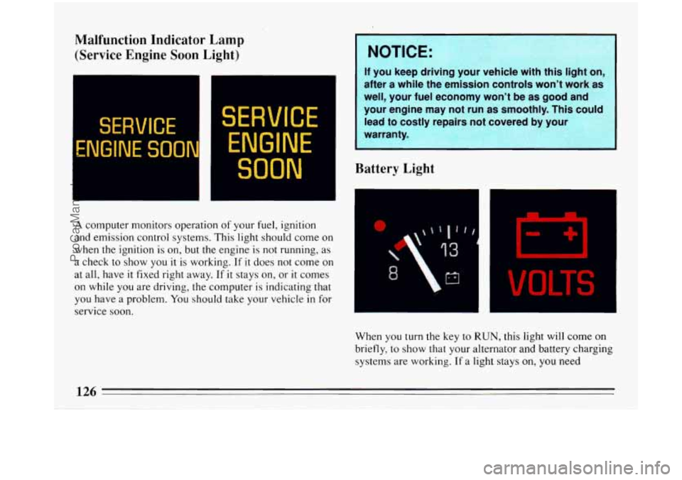 BUICK PARK AVENUE 1993  Owners Manual Malfunction  Indicator  Lamp 
(Service  Engine  Soon  Light) 
SERVICE 
ENGINE SO0 
SERVICE 
ENGINE 
SOON 
A computer monitors operation of your fuel,  ignition 
and emission control  systems.  This li