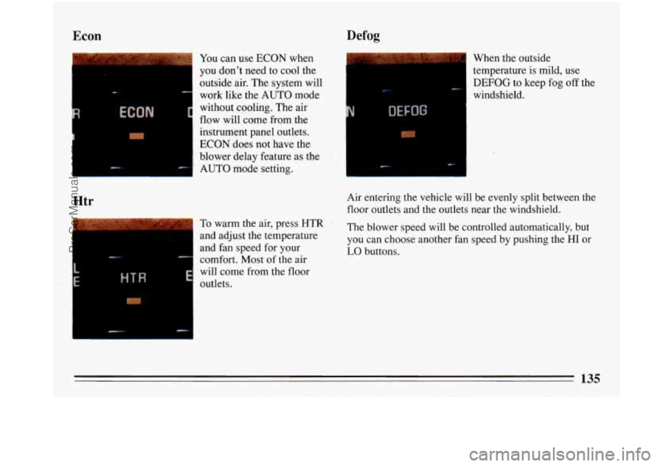BUICK PARK AVENUE 1993  Owners Manual Econ Defog 
Htr 
You can use ECON when 
you  dont  need to cool  the 
outside  air. The  system  will 
work  like  the  AUTO  mode 
without cooling.  The  air 
flow will  come from the 
instrument pa