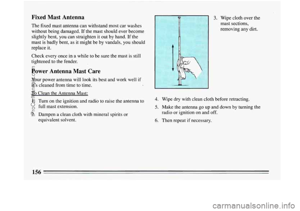 BUICK PARK AVENUE 1993  Owners Manual Fixed  Mast  Antenna 
The fixed mast  antenna can withstand most  car washes 
without being damaged.  If the  mast should  ever become 
slightly bent,  you 
can straighten it out  by hand.  If the 
ma