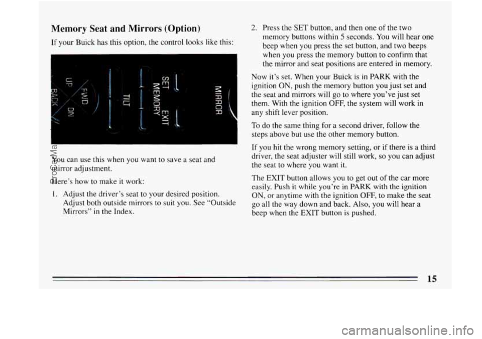 BUICK PARK AVENUE 1993  Owners Manual Memory Seat and Mirrors (Option) 
If your Buick has  this  option, the control looks  like this: 
I 
You  can use this  when  you  want  to  save  a seat and 
mirror  adjustment. 
Here’s  how to mak