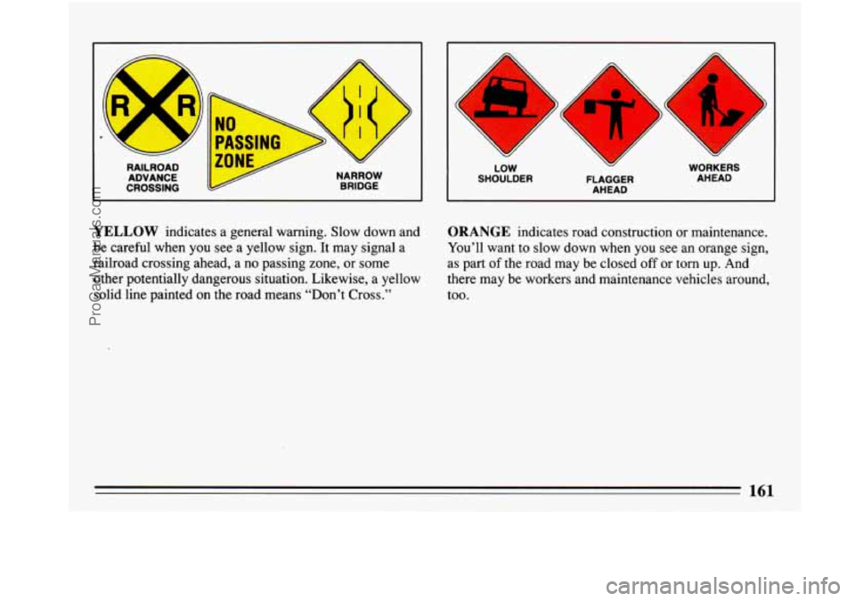 BUICK PARK AVENUE 1993  Owners Manual RAILROAD ADVANCE 
I CROSSING 
W 
NARROW 
BRIDGE 
h 
LOW  WORKERS 
SHOULDER  FLAGGER  AHEAD 
AHEAD 
YELLOW indicates a general  warning.  Slow down and 
be careful when  you see a yellow sign.  It may 