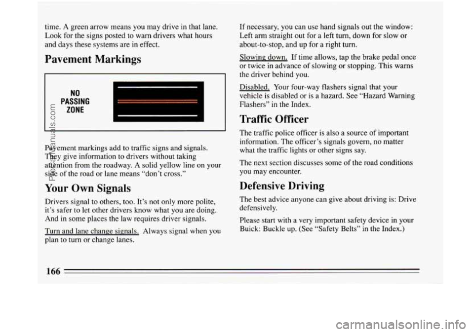 BUICK PARK AVENUE 1993 Owners Manual time. A green arrow means you may drive in that lane.
Look for the signs posted to warn drivers what hours
and days these systems are in effect.
Pavement Markings
NO
PASSING
ZONE
Paveme BUICK PARK AVENUE 1993 Owners Manual time. A green arrow means you may drive in that lane.
Look for the signs posted to warn drivers what hours
and days these systems are in effect.
Pavement Markings
NO
PASSING
ZONE
Paveme