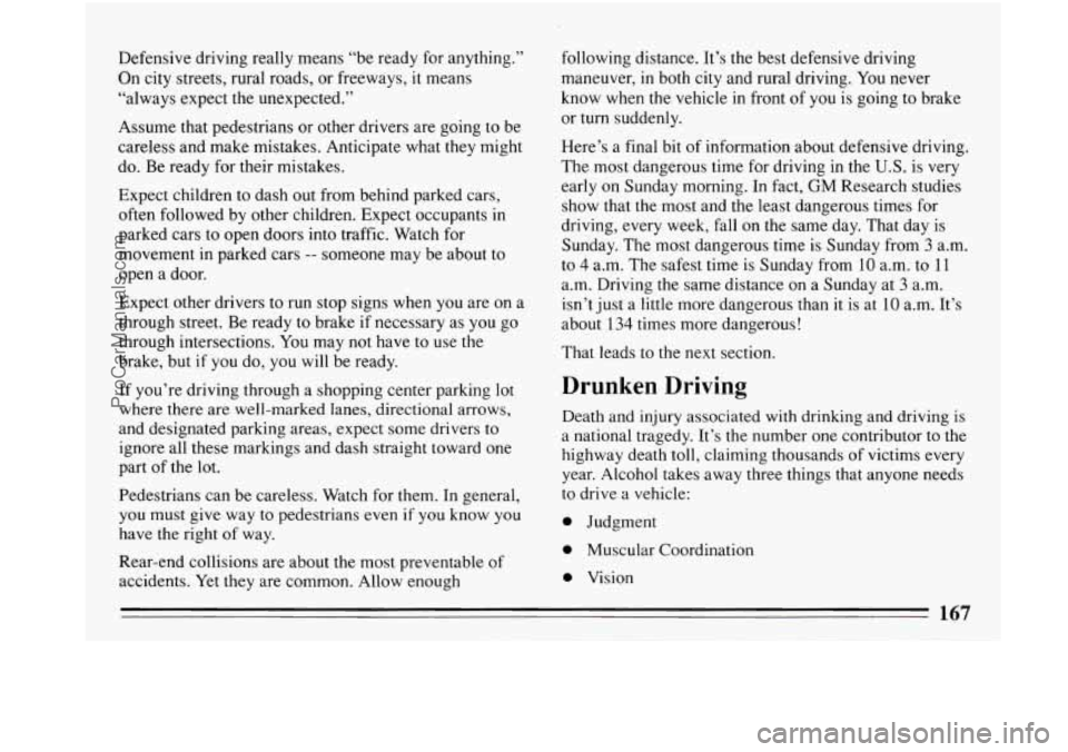 BUICK PARK AVENUE 1993 Owners Manual Defensive driving really means “be ready for anything.”
On city streets, rural roads, or freeways, it means
“always expect the unexpected.”
Assume that pedestrians or other d BUICK PARK AVENUE 1993 Owners Manual Defensive driving really means “be ready for anything.”
On city streets, rural roads, or freeways, it means
“always expect the unexpected.”
Assume that pedestrians or other d