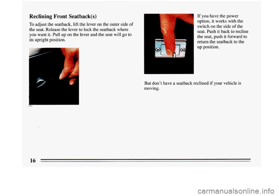 BUICK PARK AVENUE 1993  Owners Manual Reclining  Front  Seatback(s) 
To adjust the seatback, lift  the lever on the outer  side of 
the seat.  Release  the lever  to  lock the seatback where 
you  want  it. Pull  up on  the  lever  and th