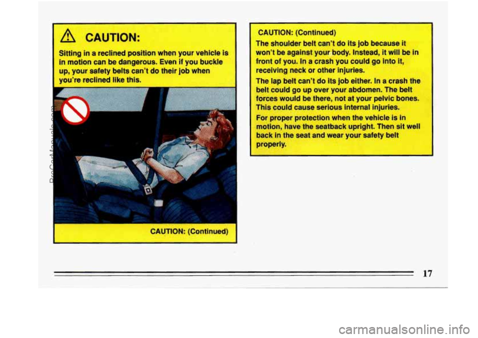 BUICK PARK AVENUE 1993  Owners Manual A CAUTION: 
Sitting in a reclined  position  when  your  vehicle  is 
in motion  can be dangerous.  Even if you  buckle 
up, your safety belts  can’t  do  their job when 
you’re  reclined like thi
