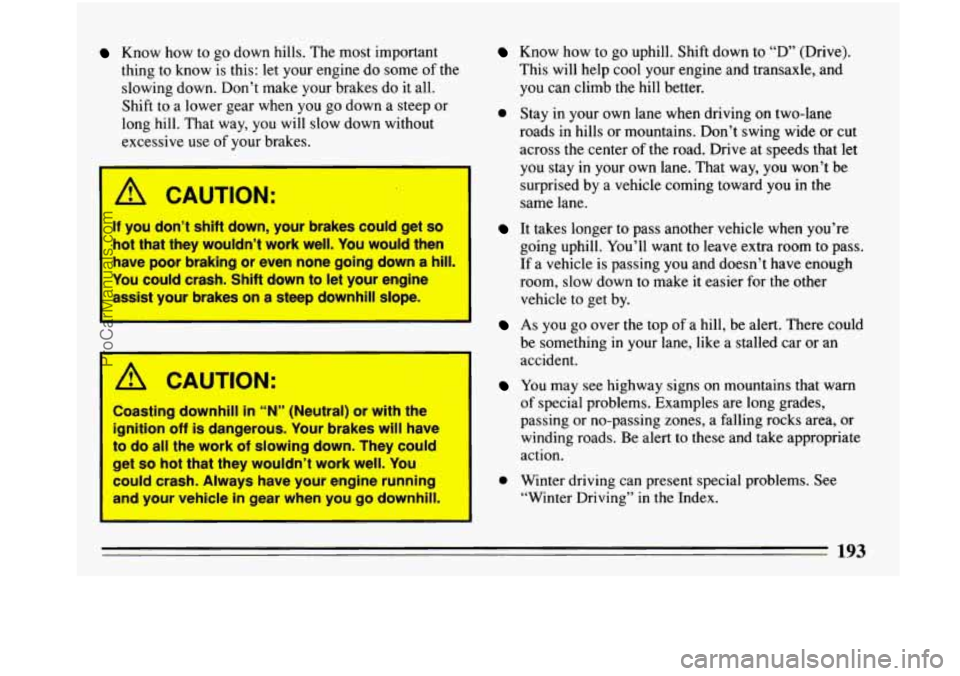BUICK PARK AVENUE 1993 Owners Manual Know how to go down hills. The most important
thing to know is this: let your engine do some
of the
slowing down. Don’t make your brakes do
it all.
Shift to
a lower gear when yo BUICK PARK AVENUE 1993 Owners Manual Know how to go down hills. The most important
thing to know is this: let your engine do some
of the
slowing down. Don’t make your brakes do
it all.
Shift to
a lower gear when yo