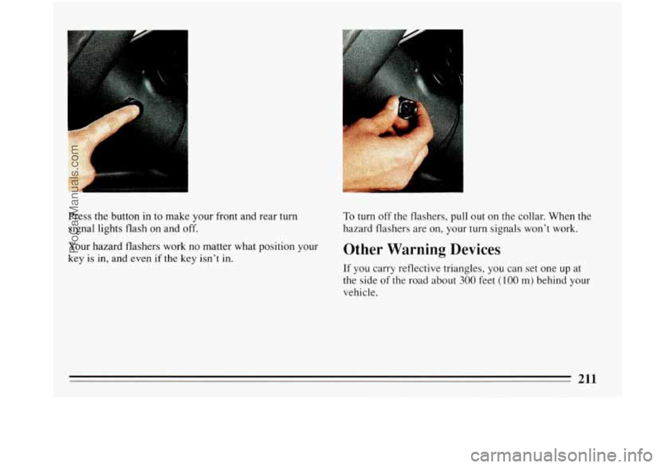 BUICK PARK AVENUE 1993  Owners Manual , >., :, 
, , . .., 
Press the button in to  make your front and rear  turn 
signal  lights flash on and off. 
Your hazard flashers work no matter what position your 
key is 
in, and even if the key  