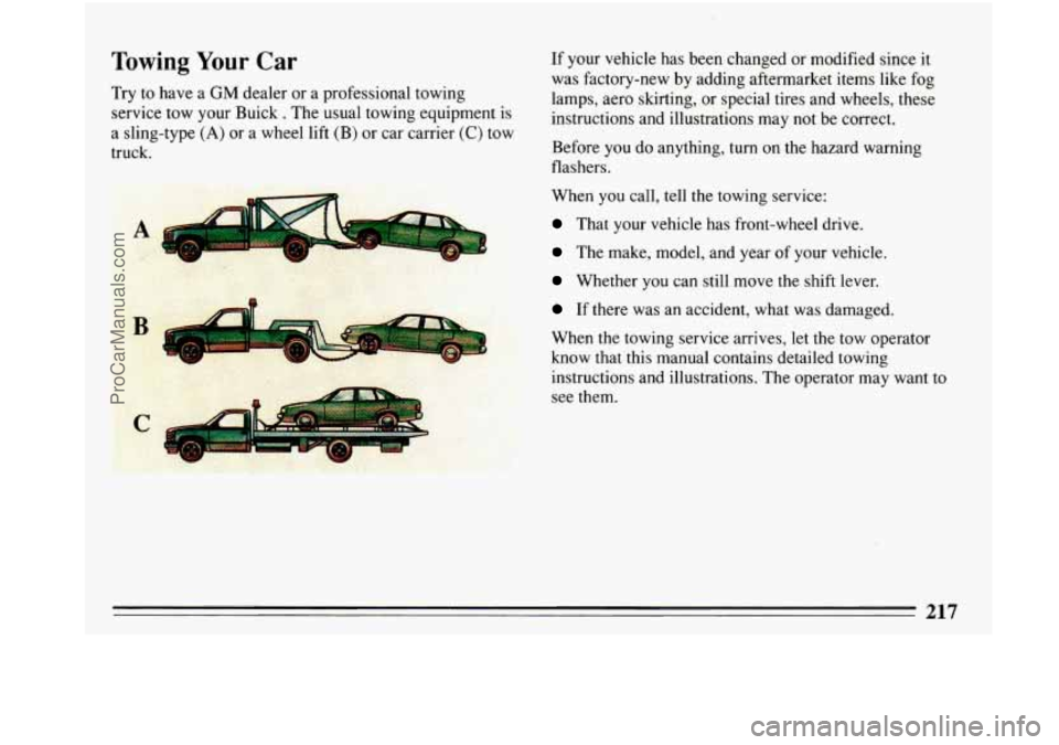 BUICK PARK AVENUE 1993  Owners Manual Towing Your Car 
Try  to have a GM dealer  or  a  professional  towing 
service  tow your  Buick 
. The  usual  towing  equipment  is 
a  sling-type 
(A) or  a  wheel lift (B) or car  carrier (C) tow 
