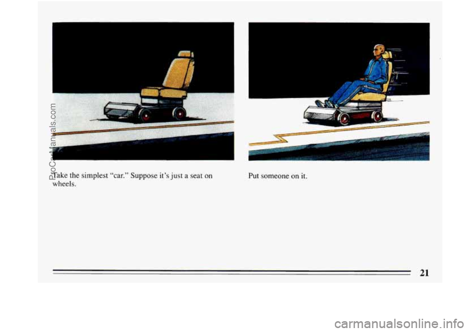BUICK PARK AVENUE 1993  Owners Manual I 
Take the  simplest  “car.” Suppose it’s just a seat on 
wheels. 
I 
.. 
‘E 
Put someone on it. 
21 
ProCarManuals.com 