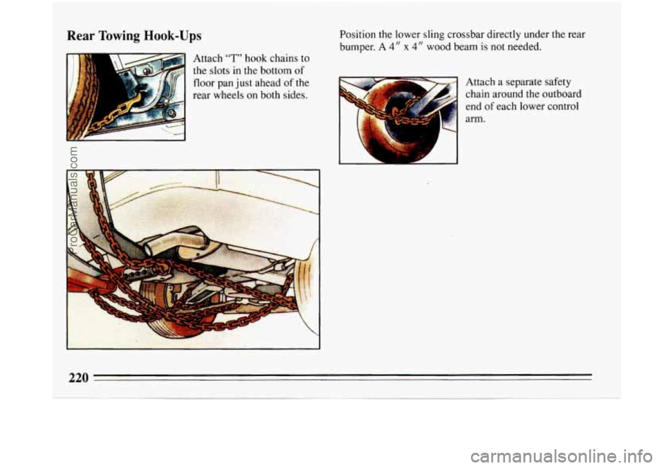 BUICK PARK AVENUE 1993  Owners Manual Rear Towing Hook-Ups 
Attach 7" hook chains to 
the  slots  in the  bottom 
of 
floor  pan just  ahead of the 
rear  wheels 
on both sides.  Position the lower sling crossbar directly under the rear