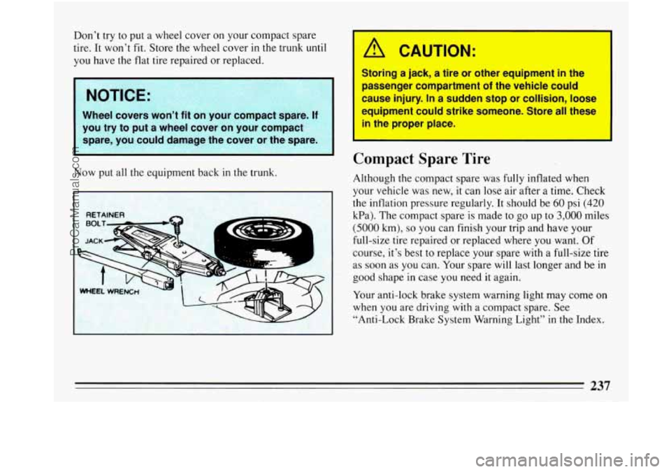 BUICK PARK AVENUE 1993 Owners Manual Don’t try to put a wheel cover on your compact spare
tire.
It won’t fit. Store the wheel cover in the trunk until
you have the
flat tire repaired or replaced.
I NOTICE:
Now put all BUICK PARK AVENUE 1993 Owners Manual Don’t try to put a wheel cover on your compact spare
tire.
It won’t fit. Store the wheel cover in the trunk until
you have the
flat tire repaired or replaced.
I NOTICE:
Now put all