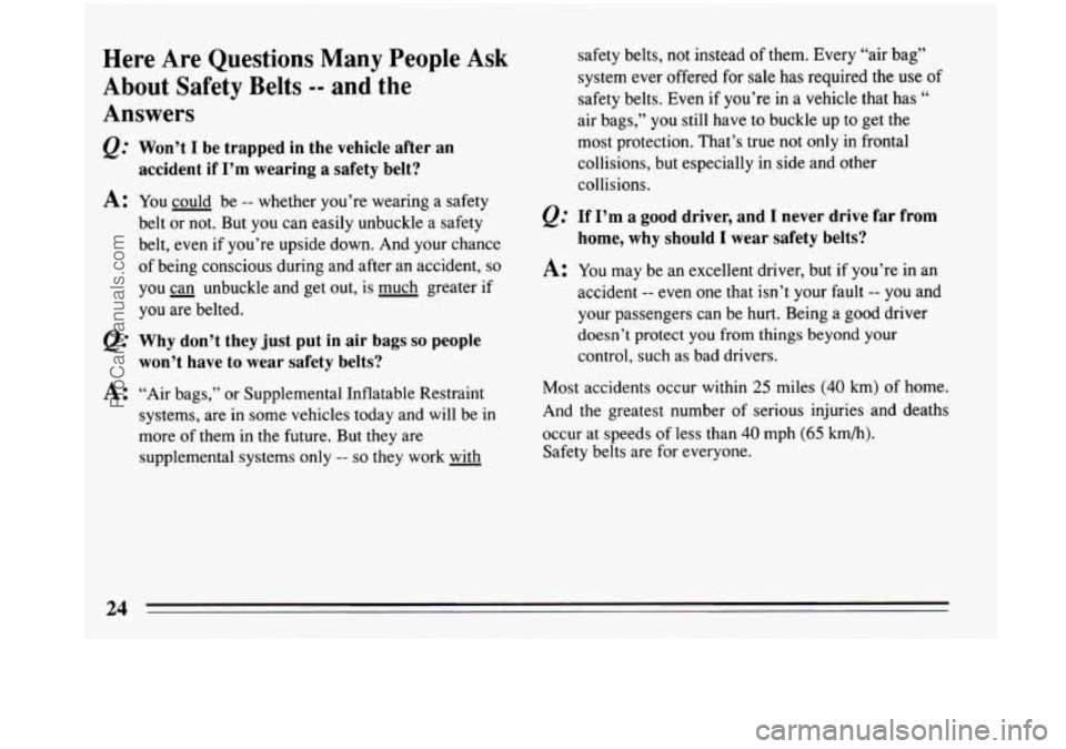 BUICK PARK AVENUE 1993 Owners Manual Here Are Questions Many People Ask
About Safety Belts
-- and the
Answers
@ Won’t I be trapped in the vehicle after an
accident if I’m wearing a safety belt?
A: You could be -- w BUICK PARK AVENUE 1993 Owners Manual Here Are Questions Many People Ask
About Safety Belts
-- and the
Answers
@ Won’t I be trapped in the vehicle after an
accident if I’m wearing a safety belt?
A: You could be -- w