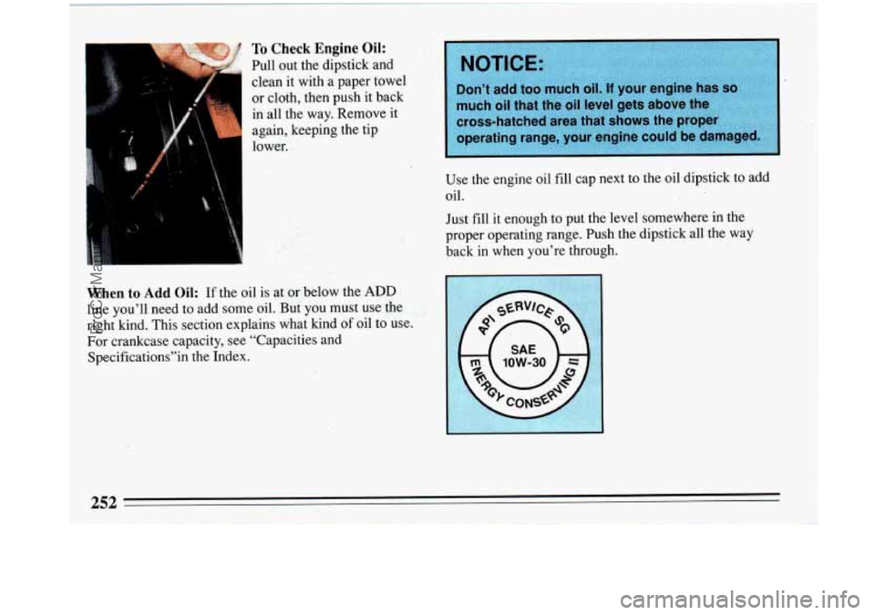 BUICK PARK AVENUE 1993  Owners Manual To Check Engine  Oil: 
Pull out the dipstick and 
clean  it with  a  paper towel 
or cloth, then push  it back 
in  all  the  way.  Remove it 
again, keeping the tip 
lower. 
I 
i 
When to Add Oil: If