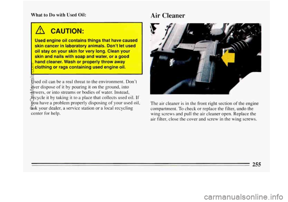 BUICK PARK AVENUE 1993  Owners Manual What to Do with Used Oil: 
A CAUTION: 
Used  engine  oil  contains  things  that  have  cause 
skin  cancer  in laboratory  animals.  Dont  let  used 
oil  stay  on  your  skin  for  very  long.  Cle