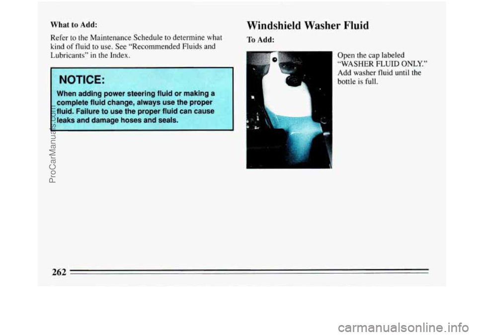 BUICK PARK AVENUE 1993  Owners Manual What to Add: 
Refer to  the  Maintenance  Schedule to determine  what 
kind 
of fluid  to  use. See “Recommended Fluids  and 
Lubricants” 
in the  Index. 
NOTICE: 
When  adding  power  steering  f