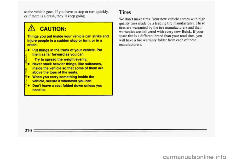 BUICK PARK AVENUE 1993  Owners Manual as the  vehicle  goes. If you have  to  stop  or turn quickly, 
or  if there 
is a crash,  theyll  keep going. 
k!, CAUTION: 
Things you put  inside  your  vehicle can  strike  and 
injure  people 
