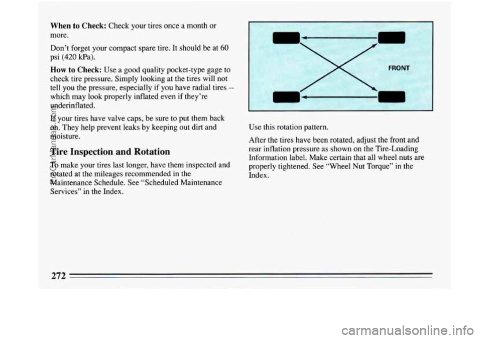 BUICK PARK AVENUE 1993  Owners Manual When to Check: Check your tires once  a month  or 
more. 
Don’t  forget  your compact  spare tire. It should  be at 
60 
psi (420 Ha). 
How to Check: Use a good quality pocket-type gage  to 
check  